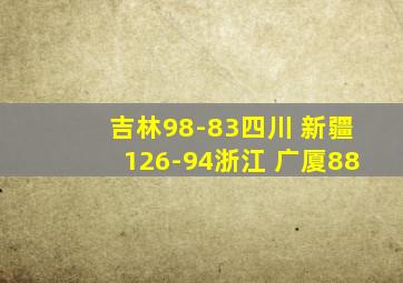 吉林98-83四川 新疆126-94浙江 广厦88